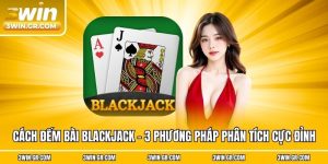Cách Đếm Bài Blackjack - 3win Bật Mí 3 Kỹ Thuật Cực Đỉnh